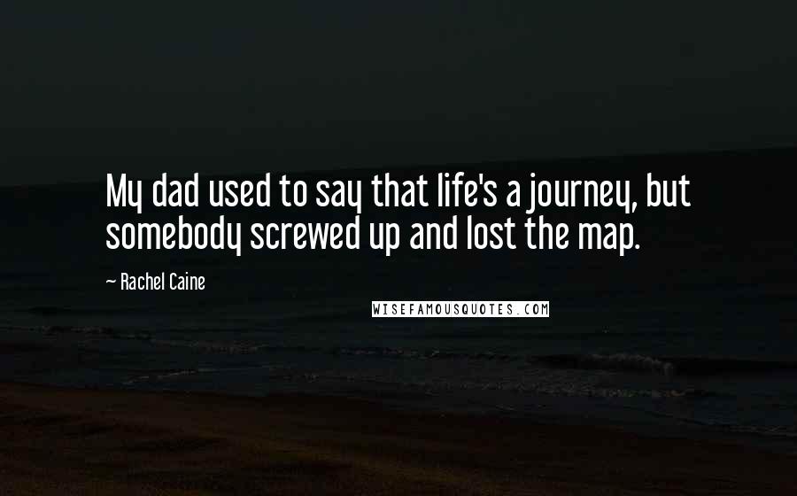 Rachel Caine Quotes: My dad used to say that life's a journey, but somebody screwed up and lost the map.