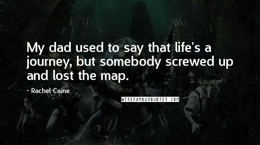 Rachel Caine Quotes: My dad used to say that life's a journey, but somebody screwed up and lost the map.