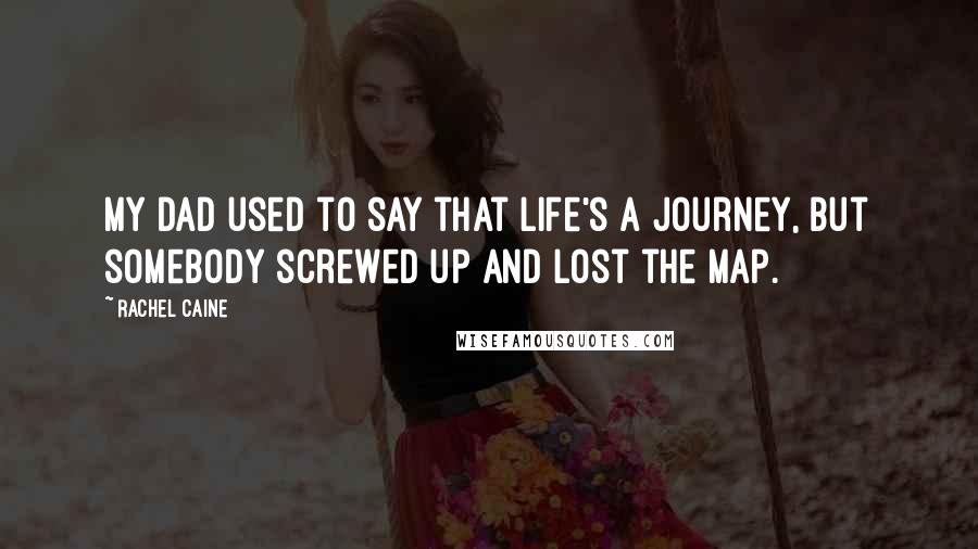 Rachel Caine Quotes: My dad used to say that life's a journey, but somebody screwed up and lost the map.