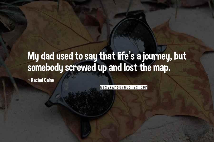 Rachel Caine Quotes: My dad used to say that life's a journey, but somebody screwed up and lost the map.