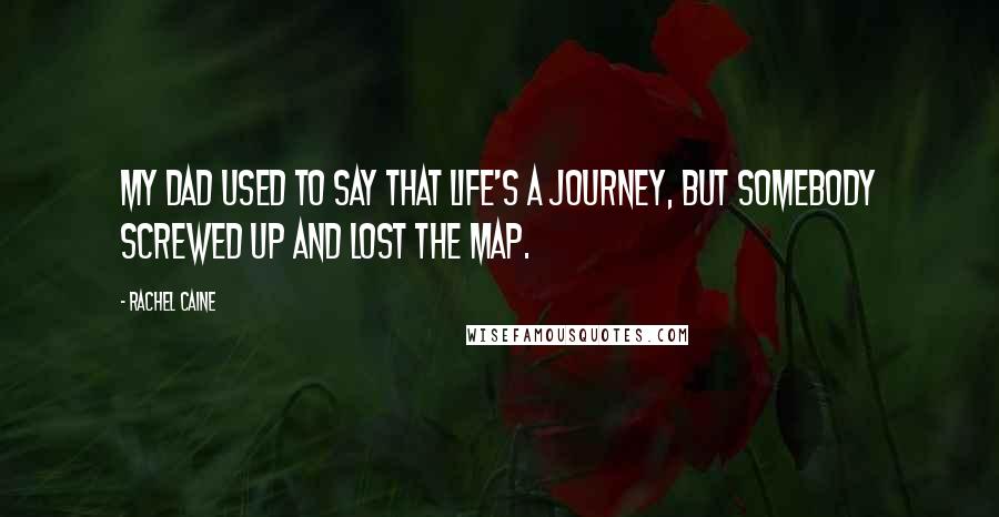 Rachel Caine Quotes: My dad used to say that life's a journey, but somebody screwed up and lost the map.