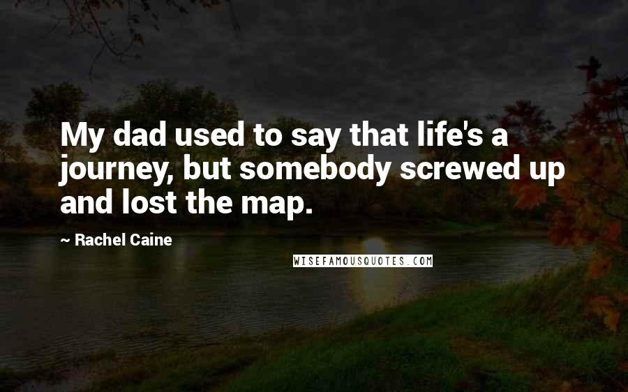 Rachel Caine Quotes: My dad used to say that life's a journey, but somebody screwed up and lost the map.