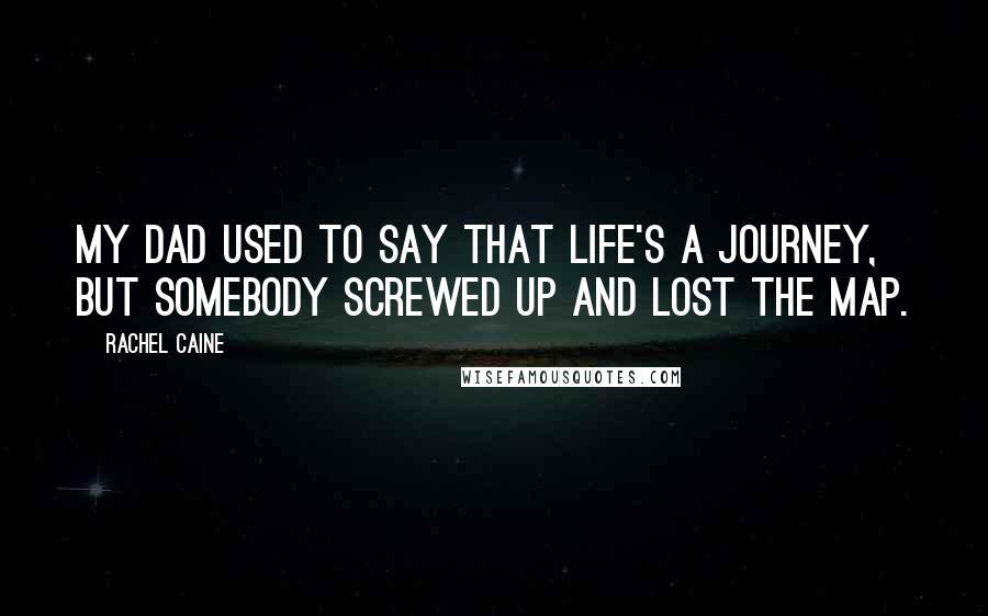 Rachel Caine Quotes: My dad used to say that life's a journey, but somebody screwed up and lost the map.