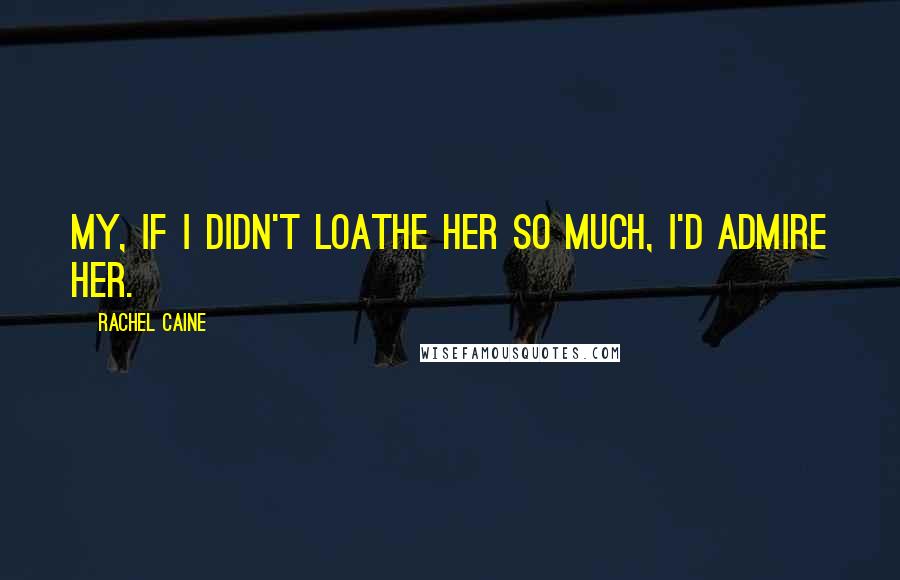 Rachel Caine Quotes: My, if I didn't loathe her so much, I'd admire her.