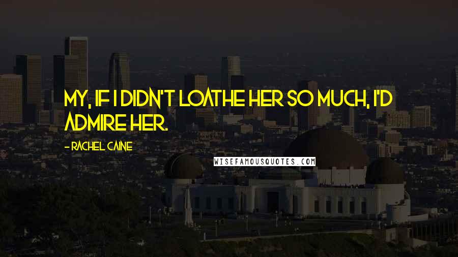 Rachel Caine Quotes: My, if I didn't loathe her so much, I'd admire her.