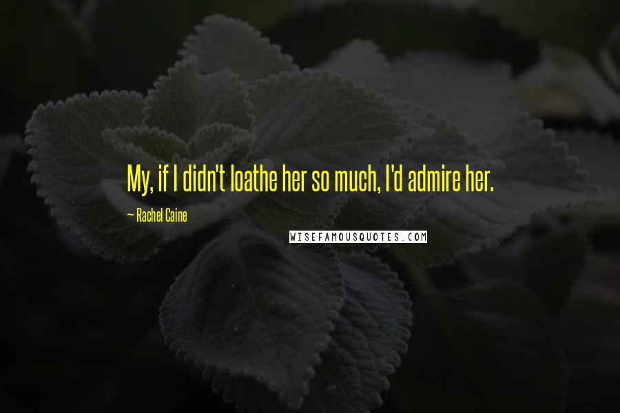 Rachel Caine Quotes: My, if I didn't loathe her so much, I'd admire her.