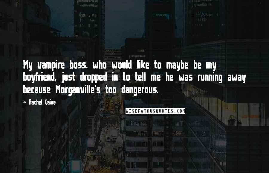 Rachel Caine Quotes: My vampire boss, who would like to maybe be my boyfriend, just dropped in to tell me he was running away because Morganville's too dangerous.