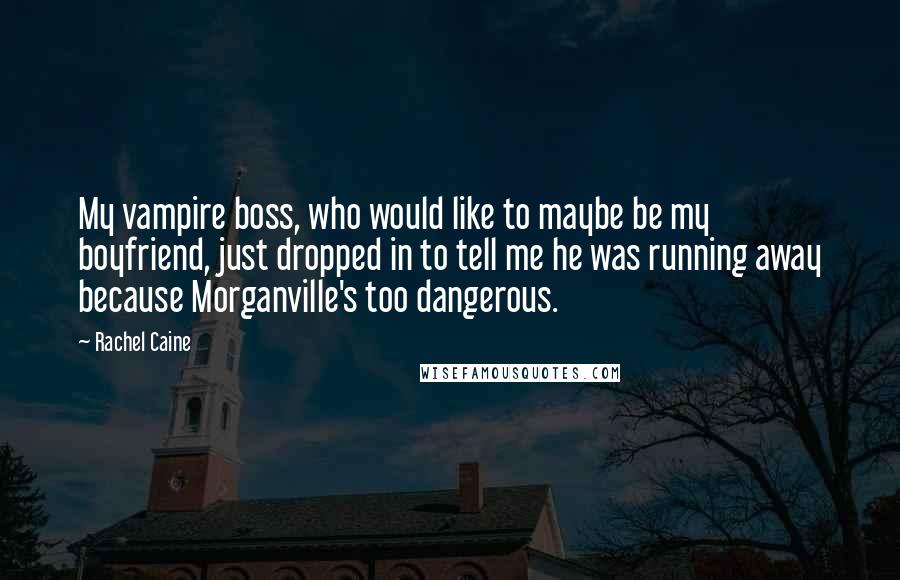 Rachel Caine Quotes: My vampire boss, who would like to maybe be my boyfriend, just dropped in to tell me he was running away because Morganville's too dangerous.