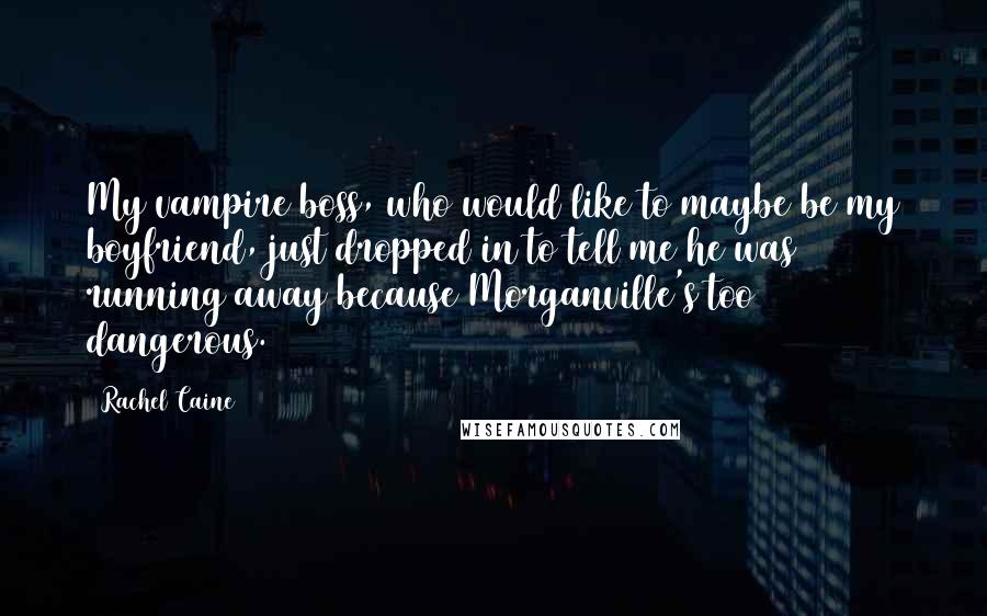 Rachel Caine Quotes: My vampire boss, who would like to maybe be my boyfriend, just dropped in to tell me he was running away because Morganville's too dangerous.