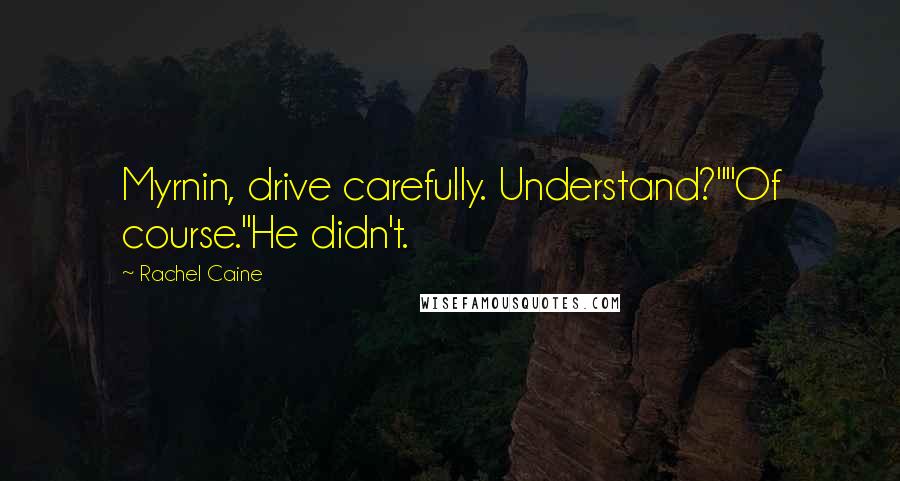 Rachel Caine Quotes: Myrnin, drive carefully. Understand?""Of course."He didn't.