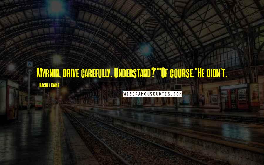 Rachel Caine Quotes: Myrnin, drive carefully. Understand?""Of course."He didn't.