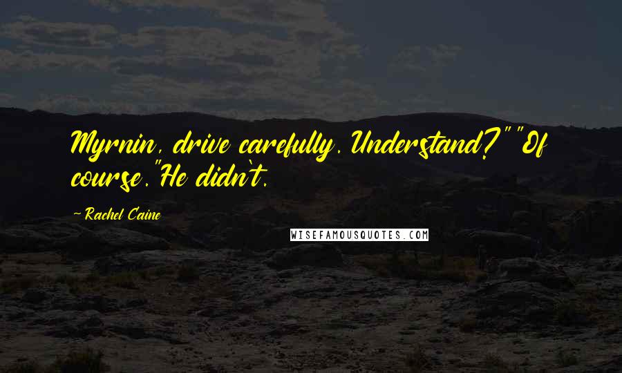 Rachel Caine Quotes: Myrnin, drive carefully. Understand?""Of course."He didn't.