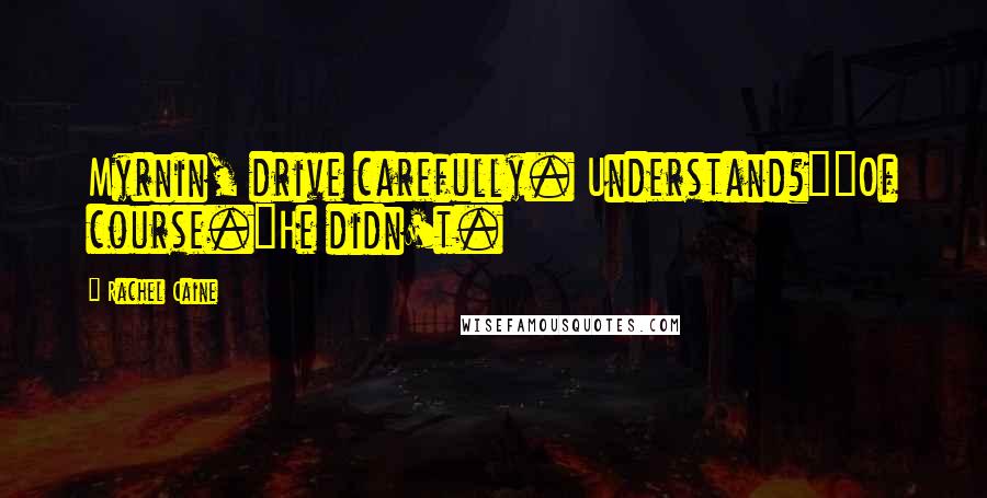 Rachel Caine Quotes: Myrnin, drive carefully. Understand?""Of course."He didn't.