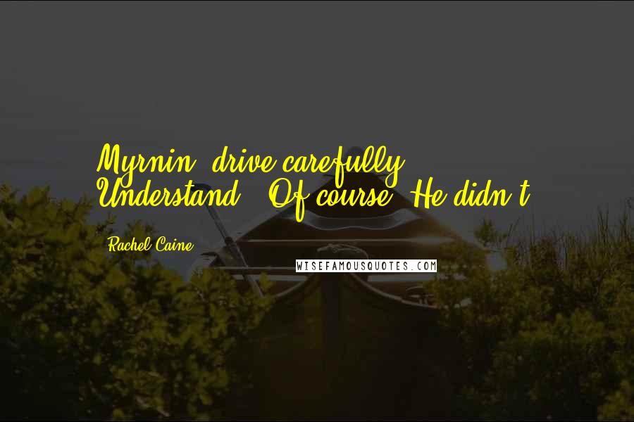 Rachel Caine Quotes: Myrnin, drive carefully. Understand?""Of course."He didn't.