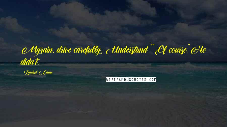 Rachel Caine Quotes: Myrnin, drive carefully. Understand?""Of course."He didn't.