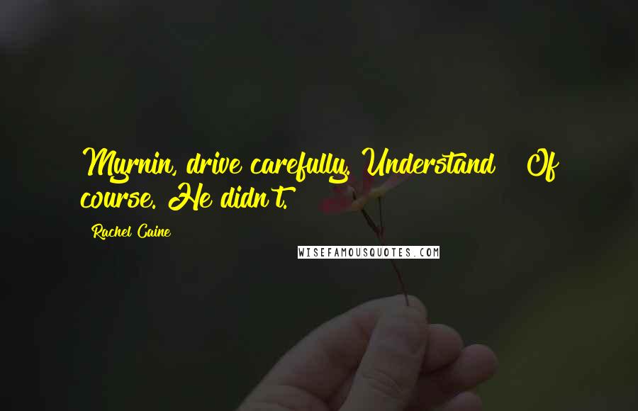 Rachel Caine Quotes: Myrnin, drive carefully. Understand?""Of course."He didn't.