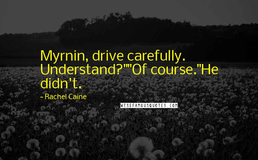 Rachel Caine Quotes: Myrnin, drive carefully. Understand?""Of course."He didn't.