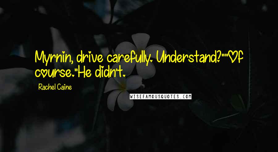 Rachel Caine Quotes: Myrnin, drive carefully. Understand?""Of course."He didn't.