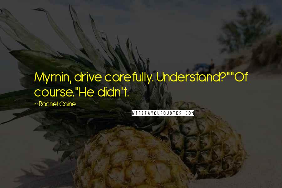 Rachel Caine Quotes: Myrnin, drive carefully. Understand?""Of course."He didn't.