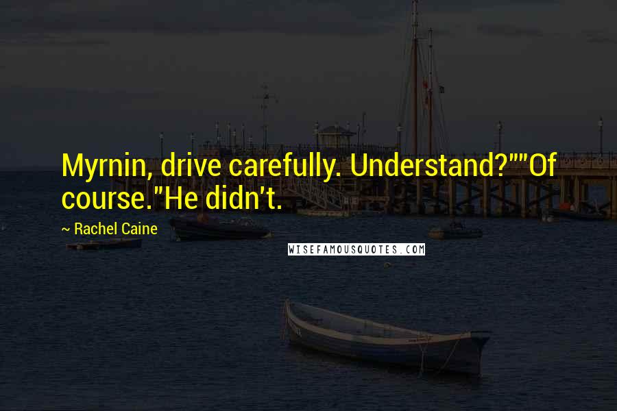 Rachel Caine Quotes: Myrnin, drive carefully. Understand?""Of course."He didn't.