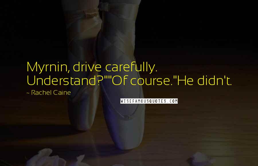 Rachel Caine Quotes: Myrnin, drive carefully. Understand?""Of course."He didn't.