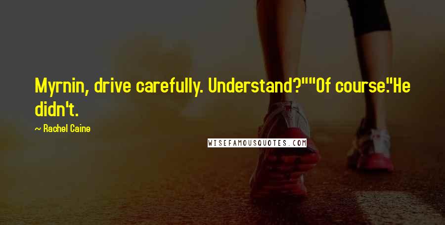 Rachel Caine Quotes: Myrnin, drive carefully. Understand?""Of course."He didn't.