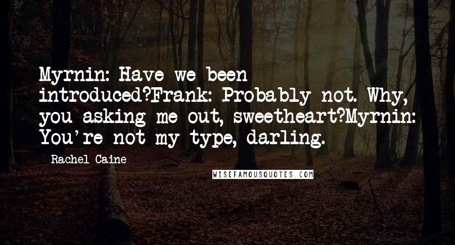 Rachel Caine Quotes: Myrnin: Have we been introduced?Frank: Probably not. Why, you asking me out, sweetheart?Myrnin: You're not my type, darling.