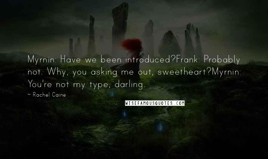 Rachel Caine Quotes: Myrnin: Have we been introduced?Frank: Probably not. Why, you asking me out, sweetheart?Myrnin: You're not my type, darling.