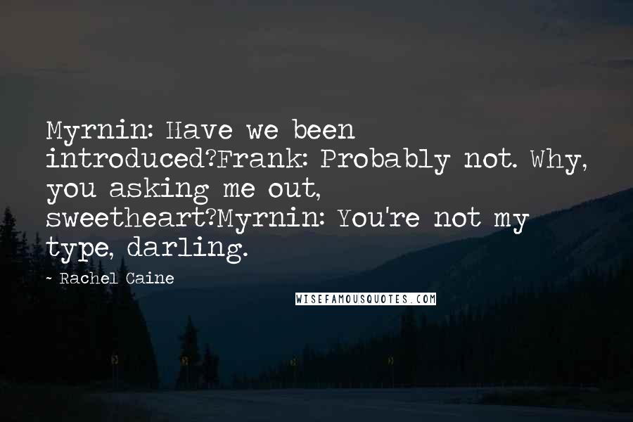 Rachel Caine Quotes: Myrnin: Have we been introduced?Frank: Probably not. Why, you asking me out, sweetheart?Myrnin: You're not my type, darling.