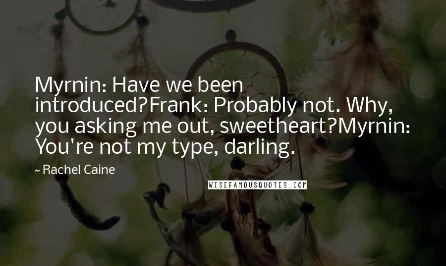 Rachel Caine Quotes: Myrnin: Have we been introduced?Frank: Probably not. Why, you asking me out, sweetheart?Myrnin: You're not my type, darling.