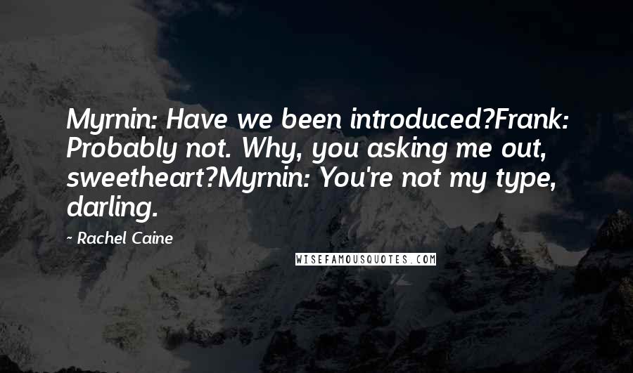 Rachel Caine Quotes: Myrnin: Have we been introduced?Frank: Probably not. Why, you asking me out, sweetheart?Myrnin: You're not my type, darling.