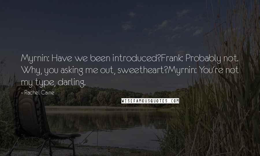 Rachel Caine Quotes: Myrnin: Have we been introduced?Frank: Probably not. Why, you asking me out, sweetheart?Myrnin: You're not my type, darling.