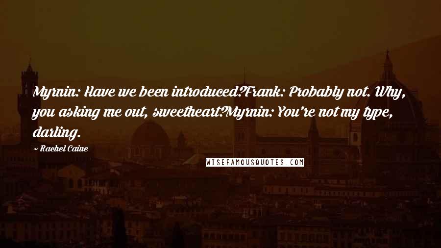 Rachel Caine Quotes: Myrnin: Have we been introduced?Frank: Probably not. Why, you asking me out, sweetheart?Myrnin: You're not my type, darling.