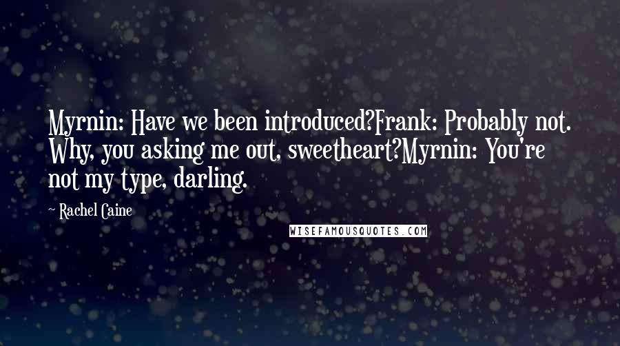 Rachel Caine Quotes: Myrnin: Have we been introduced?Frank: Probably not. Why, you asking me out, sweetheart?Myrnin: You're not my type, darling.