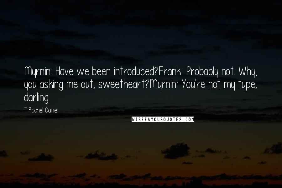 Rachel Caine Quotes: Myrnin: Have we been introduced?Frank: Probably not. Why, you asking me out, sweetheart?Myrnin: You're not my type, darling.