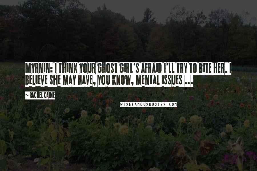 Rachel Caine Quotes: Myrnin: I think your ghost girl's afraid I'll try to bite her. I believe she may have, you know, mental issues ...