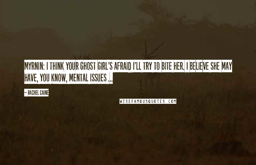 Rachel Caine Quotes: Myrnin: I think your ghost girl's afraid I'll try to bite her. I believe she may have, you know, mental issues ...