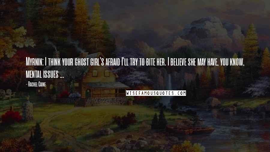 Rachel Caine Quotes: Myrnin: I think your ghost girl's afraid I'll try to bite her. I believe she may have, you know, mental issues ...