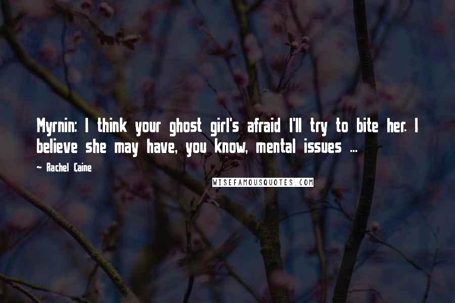 Rachel Caine Quotes: Myrnin: I think your ghost girl's afraid I'll try to bite her. I believe she may have, you know, mental issues ...