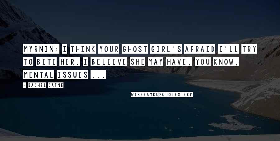 Rachel Caine Quotes: Myrnin: I think your ghost girl's afraid I'll try to bite her. I believe she may have, you know, mental issues ...