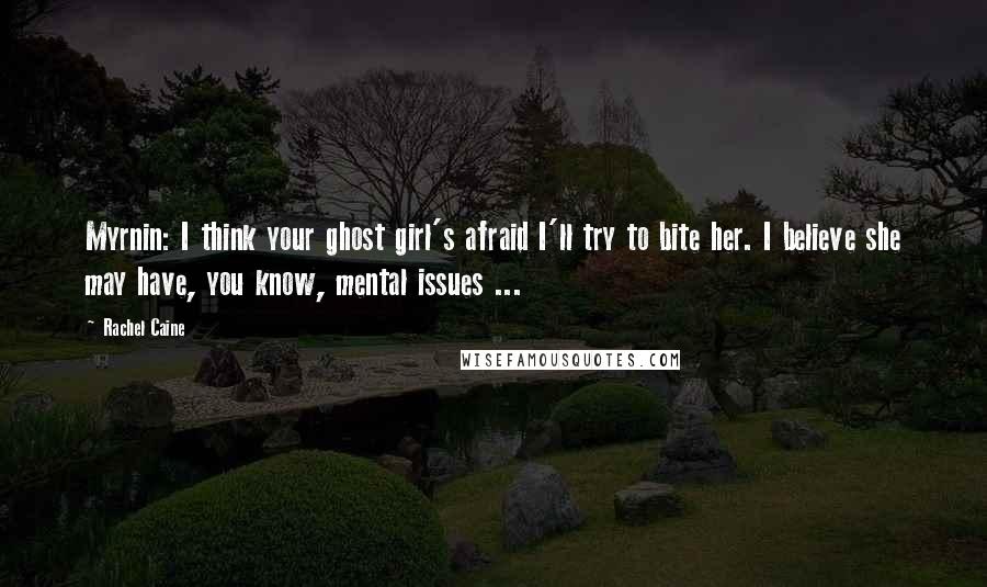 Rachel Caine Quotes: Myrnin: I think your ghost girl's afraid I'll try to bite her. I believe she may have, you know, mental issues ...