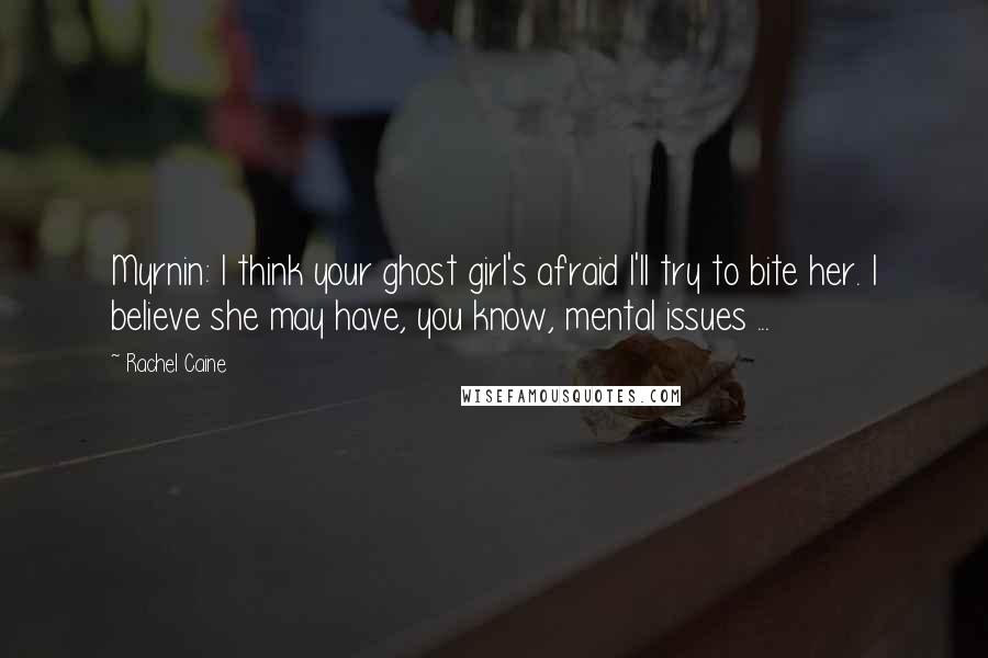 Rachel Caine Quotes: Myrnin: I think your ghost girl's afraid I'll try to bite her. I believe she may have, you know, mental issues ...