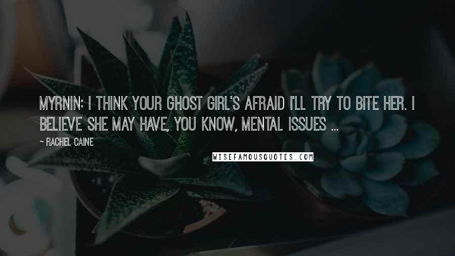 Rachel Caine Quotes: Myrnin: I think your ghost girl's afraid I'll try to bite her. I believe she may have, you know, mental issues ...