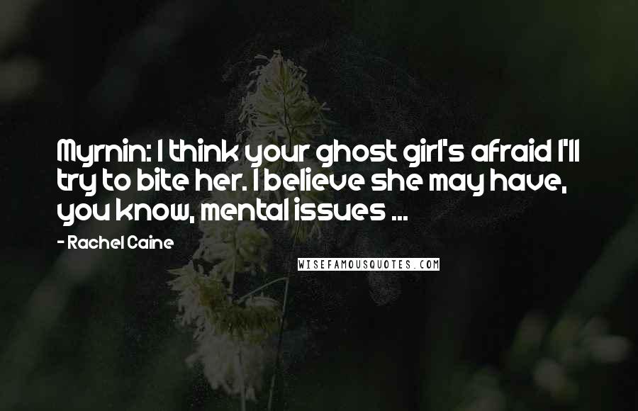 Rachel Caine Quotes: Myrnin: I think your ghost girl's afraid I'll try to bite her. I believe she may have, you know, mental issues ...