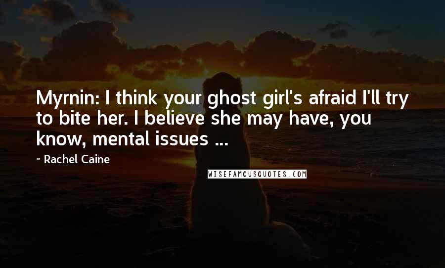 Rachel Caine Quotes: Myrnin: I think your ghost girl's afraid I'll try to bite her. I believe she may have, you know, mental issues ...