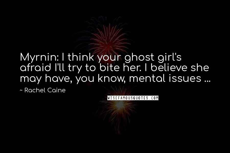 Rachel Caine Quotes: Myrnin: I think your ghost girl's afraid I'll try to bite her. I believe she may have, you know, mental issues ...