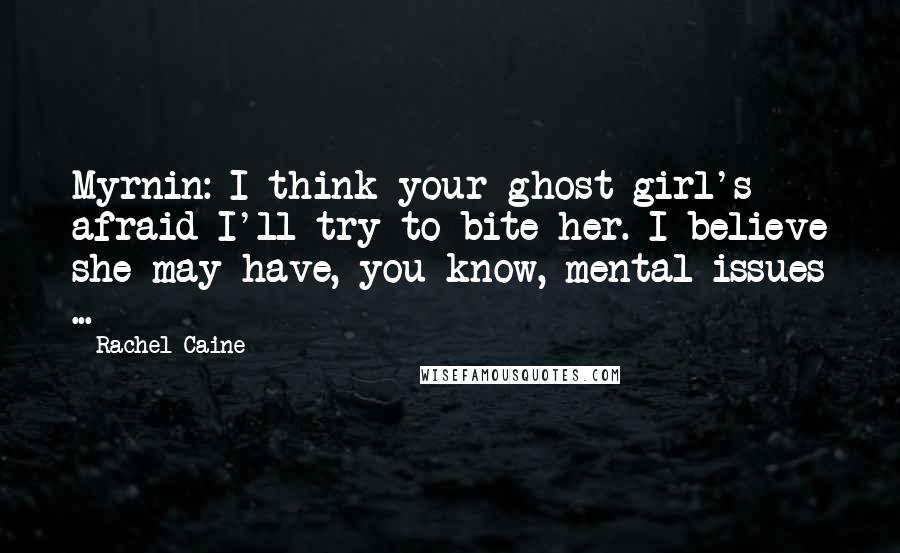 Rachel Caine Quotes: Myrnin: I think your ghost girl's afraid I'll try to bite her. I believe she may have, you know, mental issues ...