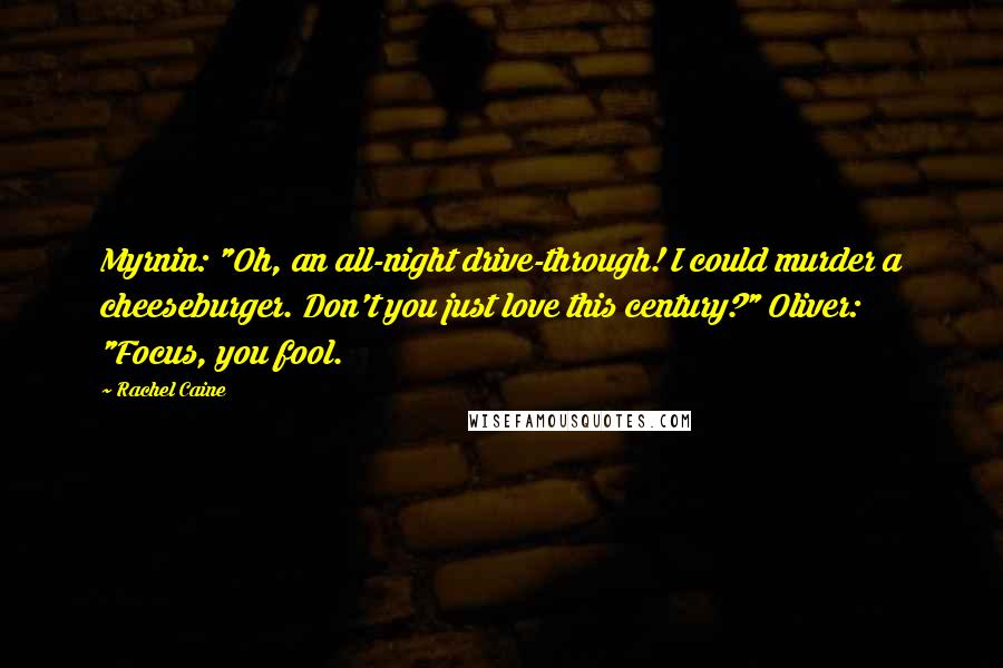 Rachel Caine Quotes: Myrnin: "Oh, an all-night drive-through! I could murder a cheeseburger. Don't you just love this century?" Oliver: "Focus, you fool.