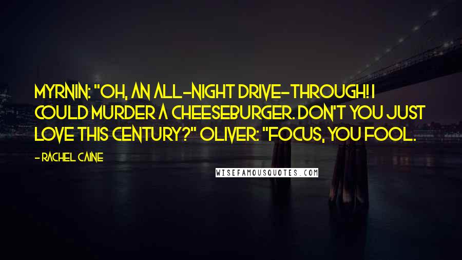 Rachel Caine Quotes: Myrnin: "Oh, an all-night drive-through! I could murder a cheeseburger. Don't you just love this century?" Oliver: "Focus, you fool.