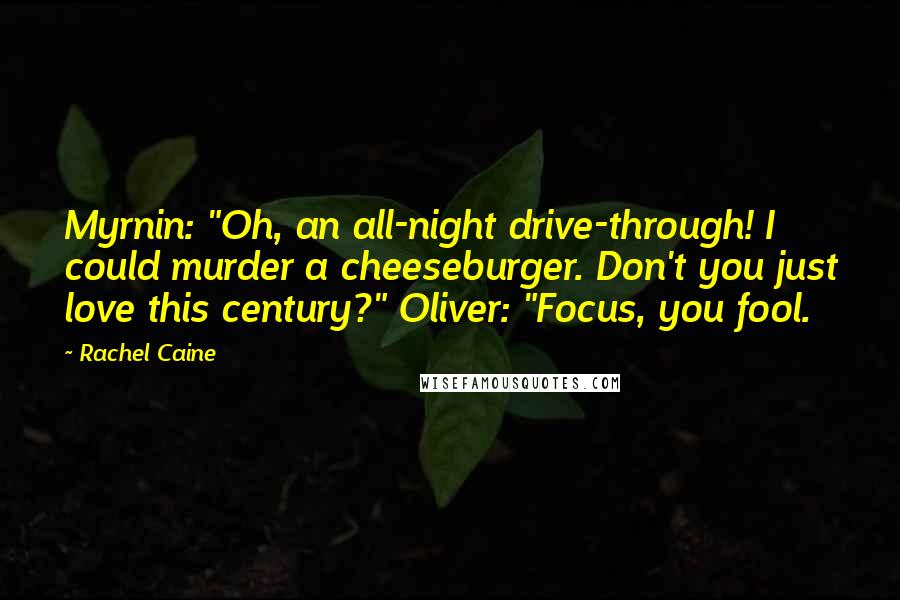 Rachel Caine Quotes: Myrnin: "Oh, an all-night drive-through! I could murder a cheeseburger. Don't you just love this century?" Oliver: "Focus, you fool.